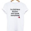 im-still-here-bitches-and-i-know-everything-t-shirt