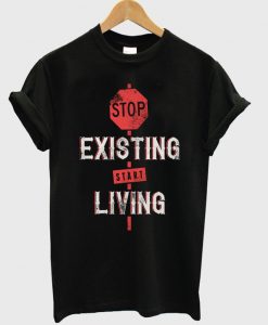 stop-existing-start-living-t-shirt