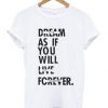 Dream-As-If-You-Will-Live-Forever-T-shirt