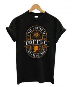 First-I-Drink-The-Coffee-T-Shirt