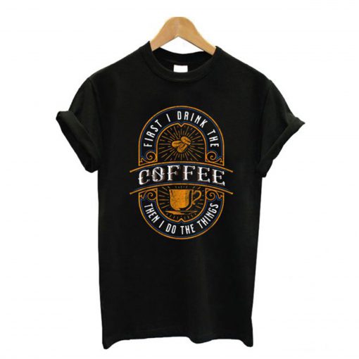 First-I-Drink-The-Coffee-T-Shirt