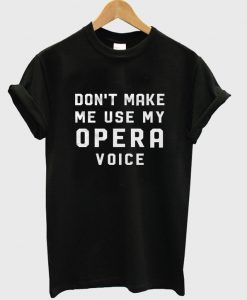 dont-make-me-use-my-opera-voice-t-shirt