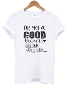 ive-got-a-good-heart-but-this-mouth-t-shirt