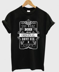 you-were-born-an-original-dont-die-a-copy-t-shirt