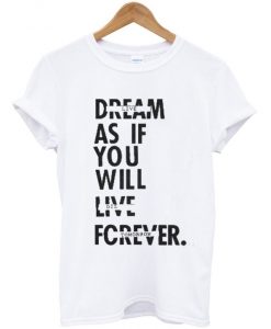 Dream-As-If-You-Will-Live-Forever-T-shirt