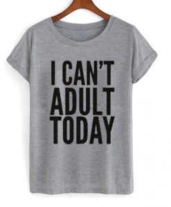 I-Can’t-Adult-Today-T-Shirt
