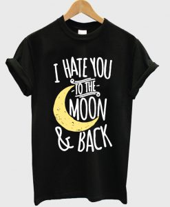 I-Hate-You-To-The-Moon-And-Back-T-Shirt