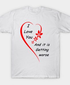 I-Love-You-And-It-Is-Getting-Worse-T-Shirt