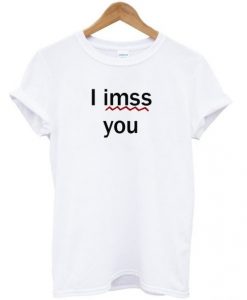 I-imss-you-shirt