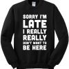 Sorry-Im-Late-I-Really-Dont-Want-To-Be-Here-Sweatshirt