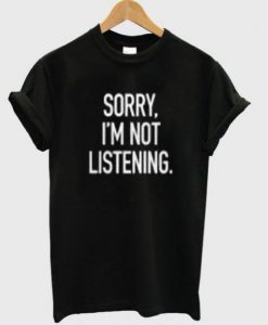 sorry-im-not-listening-t-shirt