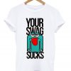 your-swag-sucks-t-shirt