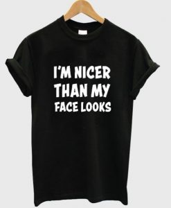 im-nicer-than-my-face-looks-t-shirt