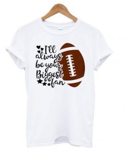 Ill-Always-Be-Your-Biggest-Fan-Football-T-shirt