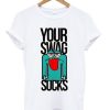 Your-Swag-Sucks-T-shirt