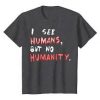 I-See-Human-But-Not-Humanity-T-Shirt