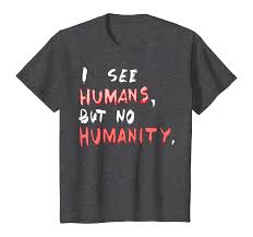 I-See-Human-But-Not-Humanity-T-Shirt