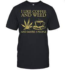 I Like Coffee And Weed Cannabis T Shirt