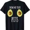 Show Me Your Pits Avocado T Shirt