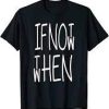 If Not Now The When Tshirt