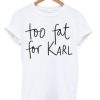 To Fat For Karl Tshirt