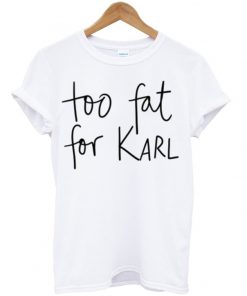 To Fat For Karl Tshirt