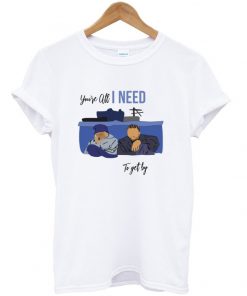 You're All I Need Tshirt