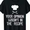 Your-Opinion-Wasnt-In-The-Recipe-T-Shirt