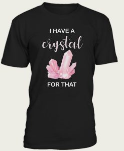 I Have A Crystal Tshirt