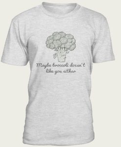Maybe Broccoli Doesnt Like You Tshirt