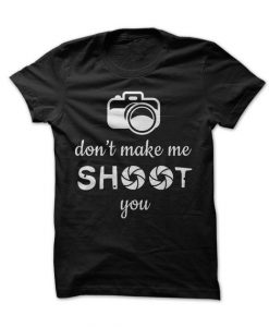 Dont Make Me Shoot Tshirt