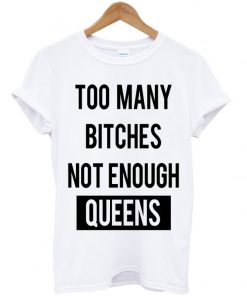 Too Many Btches Not Enough Queens Tshirt