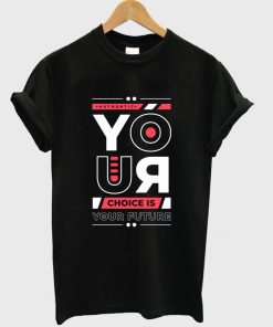 your-choice-is-your-future-t-shirt